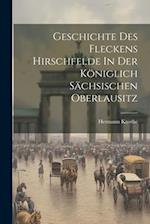 Geschichte Des Fleckens Hirschfelde In Der Königlich Sächsischen Oberlausitz 