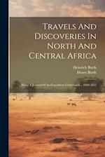 Travels And Discoveries In North And Central Africa: Being A Journal Of An Expedition Undertaken... 1849-1855 