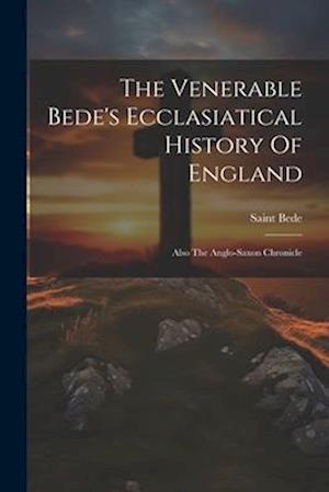 The Venerable Bede's Ecclasiatical History Of England: Also The Anglo-saxon Chronicle
