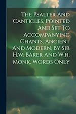The Psalter And Canticles, Pointed And Set To Accompanying Chants, Ancient And Modern, By Sir H.w. Baker And W.h. Monk. Words Only 