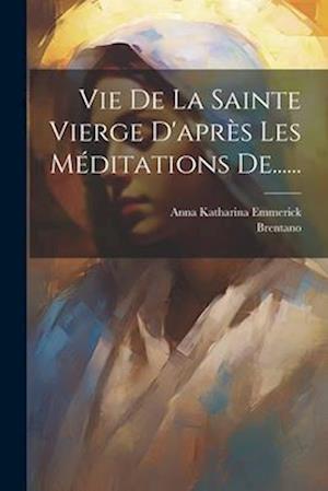 Vie De La Sainte Vierge D'après Les Méditations De......