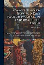 Voyages De Monsr. Shaw, M. D. Dans Plusieurs Provinces De La Barbarie Et Du Levant