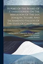 Report Of The Board Of Commissioners On The Irrigation Of The San Joaquin, Tulare, And Sacramento Valleys Of The State Of California 