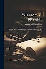 William C. Bryant: A Biogr. Sketch, With Selections From His Poems And Other Writings 