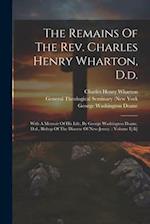 The Remains Of The Rev. Charles Henry Wharton, D.d.: With A Memoir Of His Life, By George Washington Doane, D.d., Bishop Of The Diocese Of New-jersey.