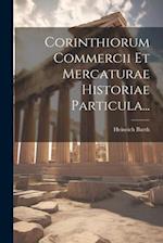 Corinthiorum Commercii Et Mercaturae Historiae Particula...
