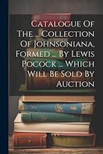 Catalogue Of The ... Collection Of Johnsoniana, Formed ... By Lewis Pocock ... Which Will Be Sold By Auction 