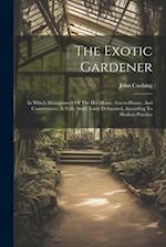 The Exotic Gardener: In Which Management Of The Hot-house, Green-house, And Conservatory, Is Fully And Clearly Delineated, According To Modern Practic