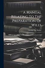 A Manual Relating To The Preparation Of Wills: With An Appendix Of Forms : A Book Of Massachusetts Law 