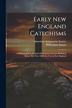 Early New England Catechisms: A Bibliographical Account Of Some Catechisms Published Before The Year 1800, For Use In New England 