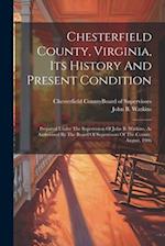 Chesterfield County, Virginia, Its History And Present Condition: Prepared Under The Supervision Of John B. Watkins, As Authorized By The Board Of Sup