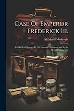 Case Of Emperor Frederick Iii.: Full Official Reports By The German Physicians And By Sir Morrell Mackenzie 
