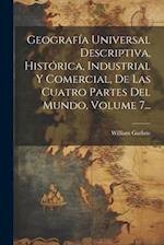Geografía Universal Descriptiva, Histórica, Industrial Y Comercial, De Las Cuatro Partes Del Mundo, Volume 7...