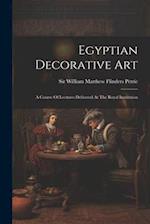 Egyptian Decorative Art: A Course Of Lectures Delivered At The Royal Institution 