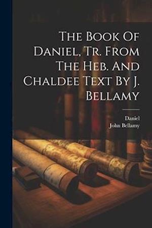The Book Of Daniel, Tr. From The Heb. And Chaldee Text By J. Bellamy