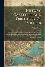 History, Gazetteer And Directory Of Suffolk: Comprising A General Survey Of The County, And Separate Historical, Statistical And Topographical Descrip