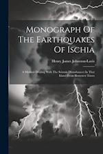 Monograph Of The Earthquakes Of Ischia: A Memoir Dealing With The Seismic Disturbances In That Island From Remotest Times 