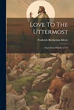 Love To The Uttermost: Expositions Of John 13-21 