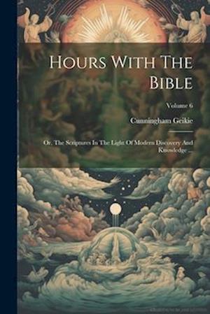 Hours With The Bible: Or, The Scriptures In The Light Of Modern Discovery And Knowledge ...; Volume 6