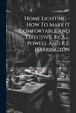 Home Lighting - How To Make It Comfortable And Effective. By A.l. Powell And R.e. Harrington 