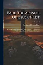 Paul, The Apostle Of Jesus Christ: His Life And Work, His Epistles And Teachings. A Contribution To A Critical History Of Primitive Christianity; Volu