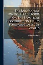 The Sail-maker's Common Place Book, Or, The Practical Construction Of Jibs For ... All Classes Of Vessels 