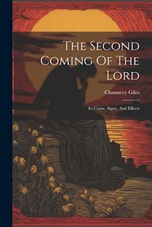 The Second Coming Of The Lord: Its Cause, Signs, And Effects
