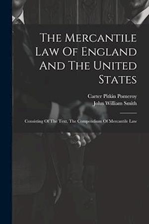 The Mercantile Law Of England And The United States: Consisting Of The Text, The Compendium Of Mercantile Law