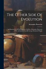 The Other Side Of Evolution: An Examination Of Its Evidences, By Rev. Alexander Patterson ... With An Introduction By George Frederick Wright 