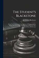 The Student's Blackstone: Being The Commentaries On The Laws Of England Of Sir William Blackstone, Knt., Abridged And Adapted To The Present State Of 
