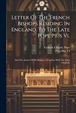 Letter Of The French Bishops Residing In England, To The Late Pope Pius Vi.: And The Answer Of His Holiness : Together With The Latin Originals 