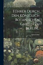Führer Durch Den Königlich Botanischen Garten Zu Berlin...