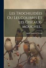 Les Trochilidées Ou Les Colibris Et Les Oiseaux-mouches...