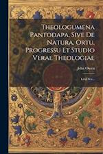Theologumena Pantodapa, Sive De Natura, Ortu, Progressu Et Studio Verae Theologiae