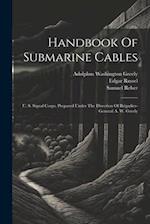 Handbook Of Submarine Cables: U. S. Signal Corps. Prepared Under The Direction Of Brigadier-general A. W. Greely 