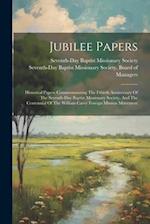 Jubilee Papers: Historical Papers Commemorating The Fiftieth Anniversary Of The Seventh-day Baptist Missionary Society, And The Centennial Of The Will