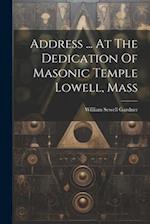 Address ... At The Dedication Of Masonic Temple Lowell, Mass 