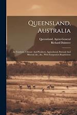 Queensland, Australia: Its Territory, Climate And Products, Agricultural, Pastoral And Mineral, &c., &c., With Emigration Regulations 