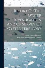 Report Of The Oyster Investigation And Of Survey Of Oyster Territory 