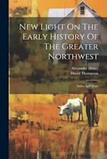 New Light On The Early History Of The Greater Northwest: Index And Maps 