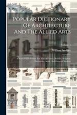 Popular Dictionary Of Architecture And The Allied Arts: A Work Of Reference For The Architect, Builder, Sculptor, Decorative Artist, And General Stude