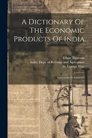 A Dictionary Of The Economic Products Of India: Gossypium To Linociera