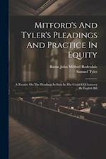 Mitford's And Tyler's Pleadings And Practice In Equity: A Treatise On The Pleadings In Suits In The Court Of Chancery By English Bill 