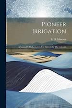 Pioneer Irrigation: A Manual Of Information For Farmers In The Colonies 