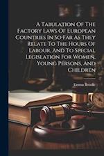 A Tabulation Of The Factory Laws Of European Countries In So Far As They Relate To The Hours Of Labour, And To Special Legislation For Women, Young Pe