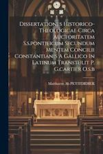 Dissertationes Historico-theologicae Circa Auctoritatem S.s.pontificum Secundum Mentem Concilii Constantianis A Gallico In Latinum Transtulit P. G.car