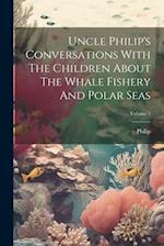 Uncle Philip's Conversations With The Children About The Whale Fishery And Polar Seas; Volume 1 
