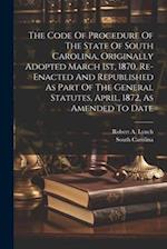The Code Of Procedure Of The State Of South Carolina, Originally Adopted March 1st, 1870, Re-enacted And Republished As Part Of The General Statutes, 
