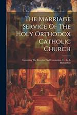 The Marriage Service Of The Holy Orthodox Catholic Church: Containing The Betrothal And Coronation. Tr. By A. Richardson 