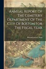Annual Report Of The Cemetery Department Of The City Of Boston For The Fiscal Year 